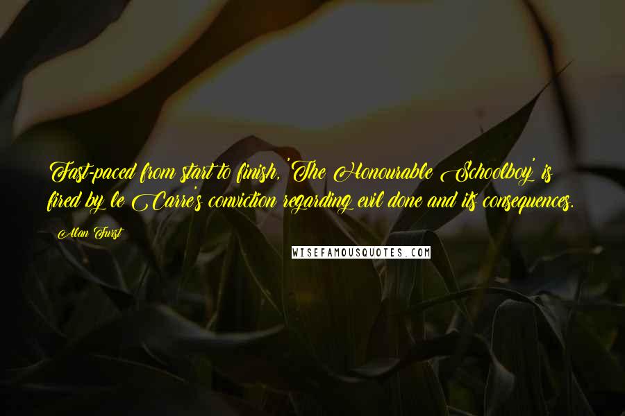 Alan Furst Quotes: Fast-paced from start to finish, 'The Honourable Schoolboy' is fired by le Carre's conviction regarding evil done and its consequences.