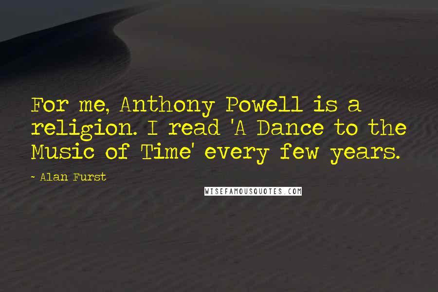 Alan Furst Quotes: For me, Anthony Powell is a religion. I read 'A Dance to the Music of Time' every few years.