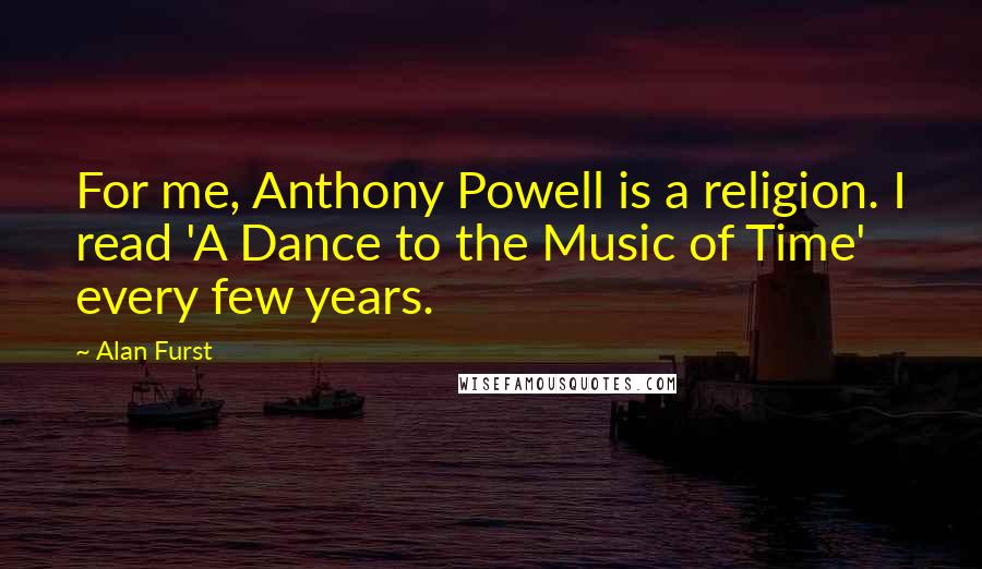 Alan Furst Quotes: For me, Anthony Powell is a religion. I read 'A Dance to the Music of Time' every few years.