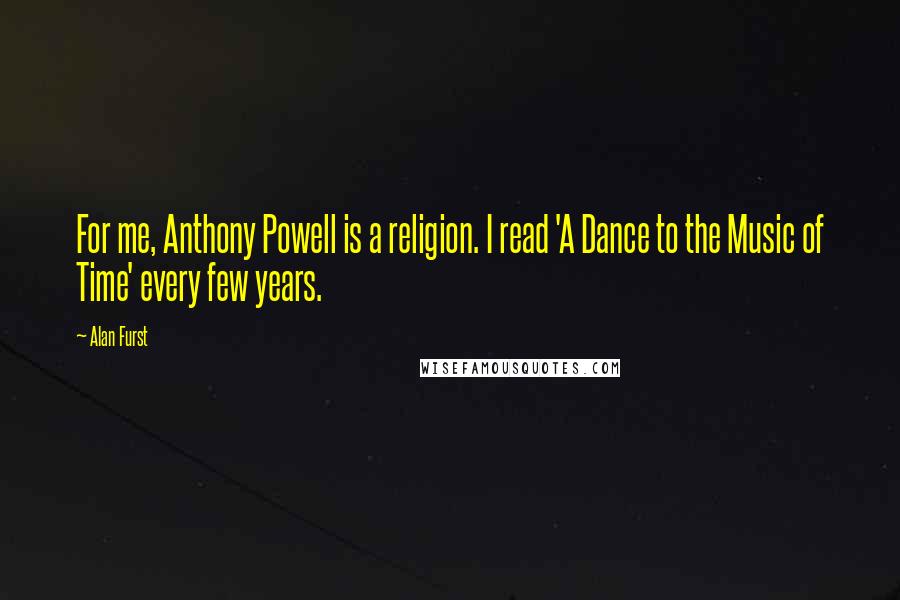 Alan Furst Quotes: For me, Anthony Powell is a religion. I read 'A Dance to the Music of Time' every few years.