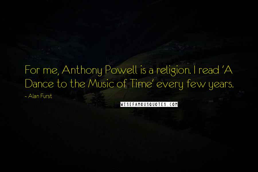 Alan Furst Quotes: For me, Anthony Powell is a religion. I read 'A Dance to the Music of Time' every few years.