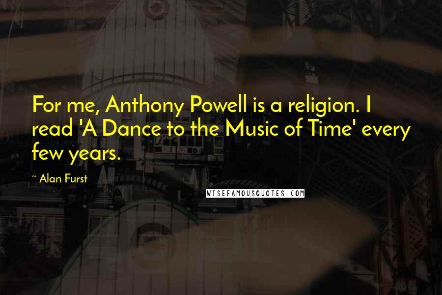 Alan Furst Quotes: For me, Anthony Powell is a religion. I read 'A Dance to the Music of Time' every few years.