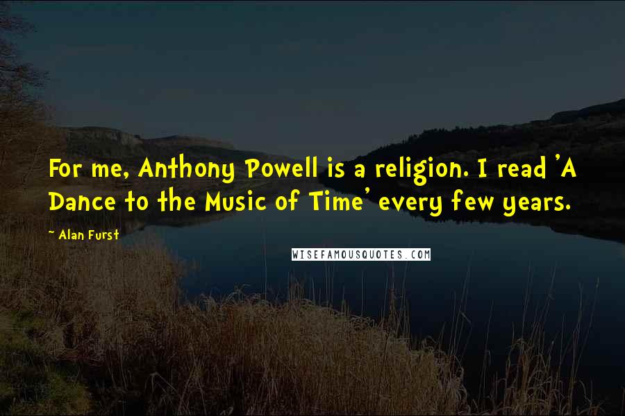 Alan Furst Quotes: For me, Anthony Powell is a religion. I read 'A Dance to the Music of Time' every few years.