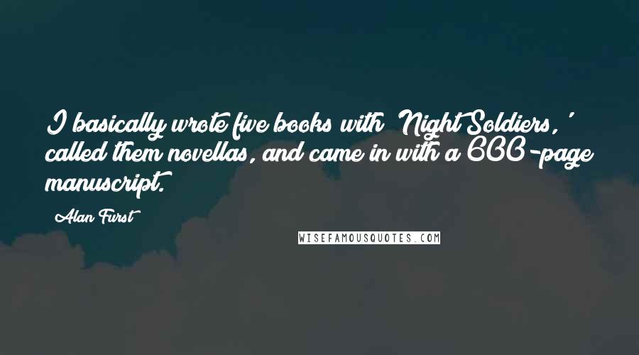 Alan Furst Quotes: I basically wrote five books with 'Night Soldiers,' called them novellas, and came in with a 600-page manuscript.