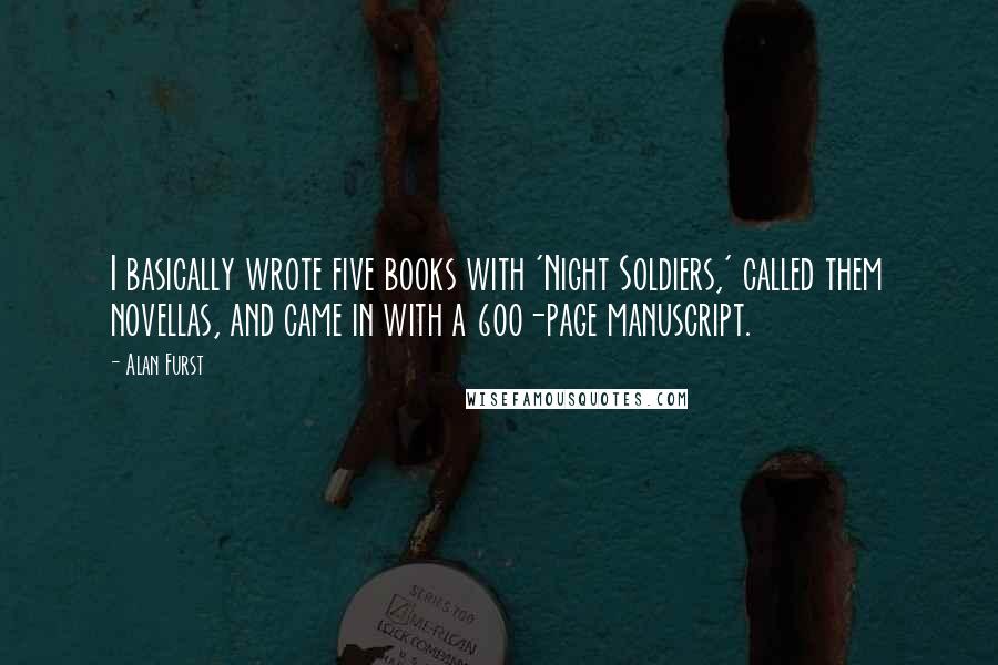 Alan Furst Quotes: I basically wrote five books with 'Night Soldiers,' called them novellas, and came in with a 600-page manuscript.