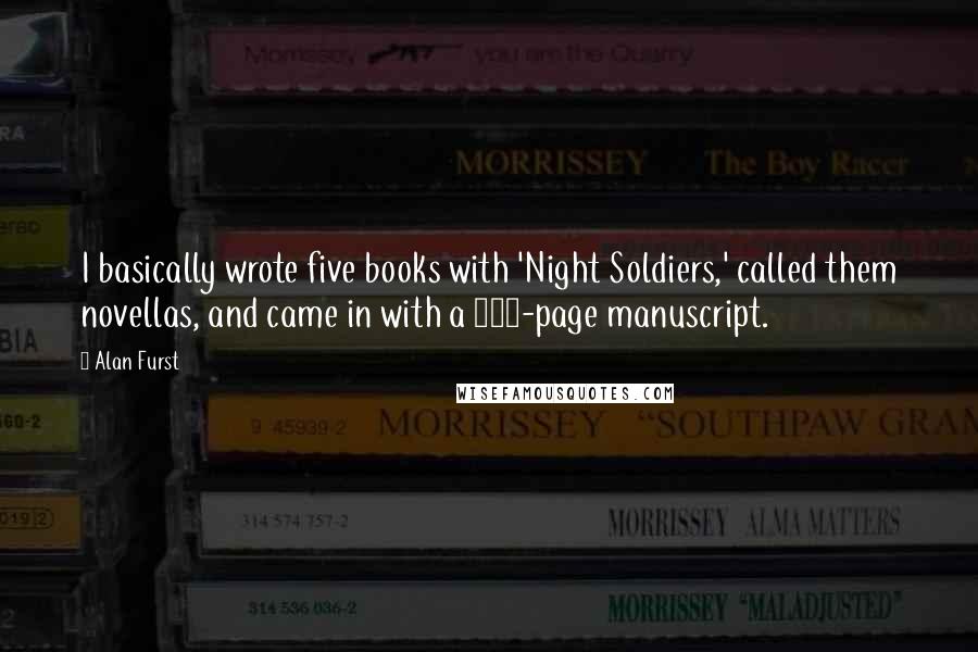 Alan Furst Quotes: I basically wrote five books with 'Night Soldiers,' called them novellas, and came in with a 600-page manuscript.