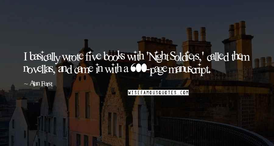 Alan Furst Quotes: I basically wrote five books with 'Night Soldiers,' called them novellas, and came in with a 600-page manuscript.