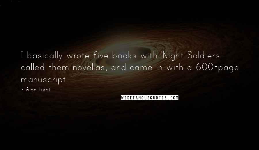 Alan Furst Quotes: I basically wrote five books with 'Night Soldiers,' called them novellas, and came in with a 600-page manuscript.