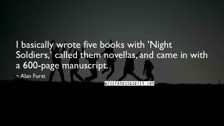 Alan Furst Quotes: I basically wrote five books with 'Night Soldiers,' called them novellas, and came in with a 600-page manuscript.