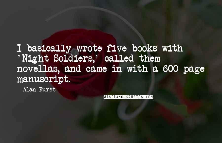 Alan Furst Quotes: I basically wrote five books with 'Night Soldiers,' called them novellas, and came in with a 600-page manuscript.