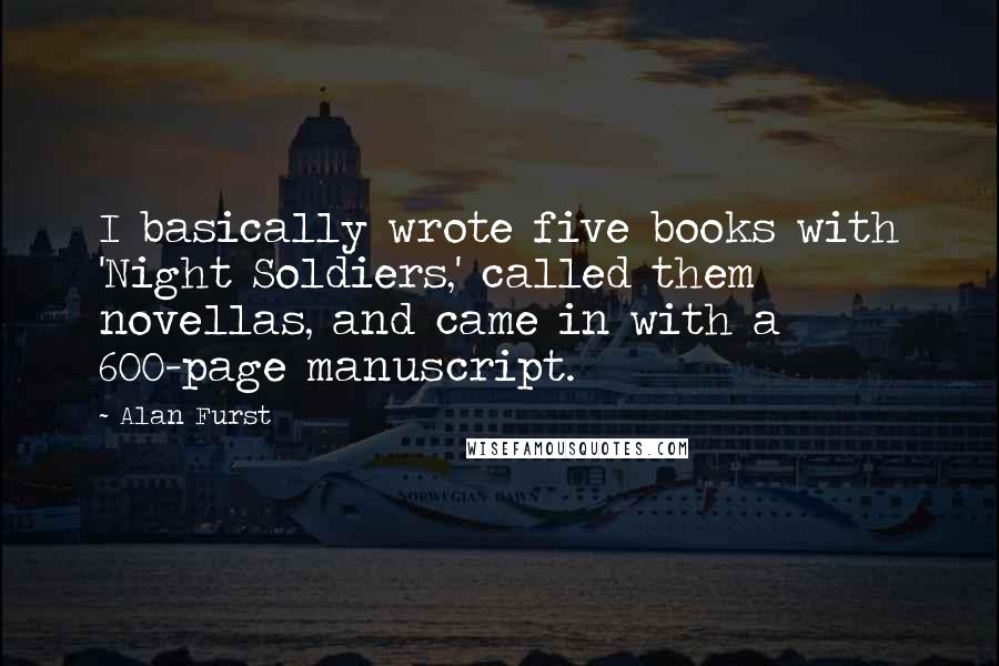 Alan Furst Quotes: I basically wrote five books with 'Night Soldiers,' called them novellas, and came in with a 600-page manuscript.