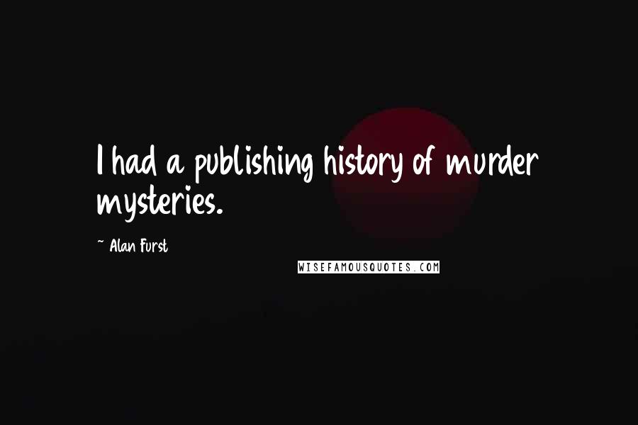 Alan Furst Quotes: I had a publishing history of murder mysteries.