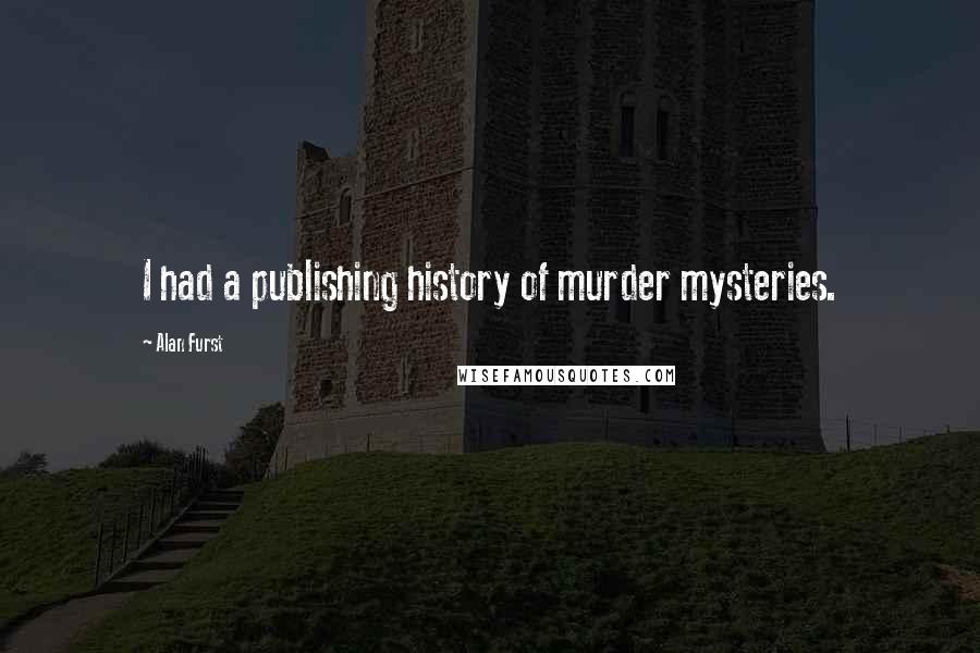 Alan Furst Quotes: I had a publishing history of murder mysteries.