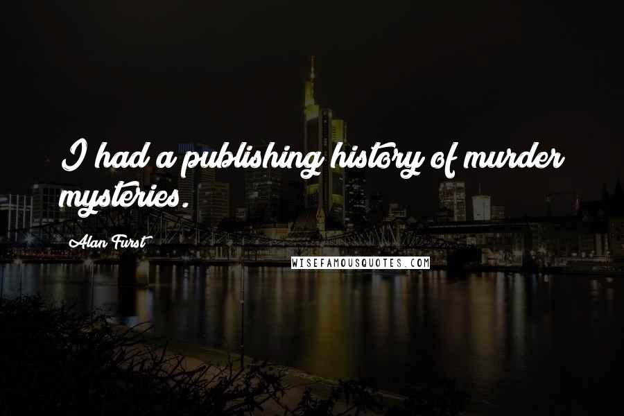 Alan Furst Quotes: I had a publishing history of murder mysteries.