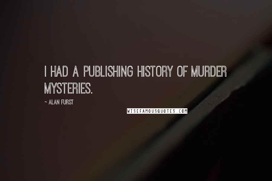 Alan Furst Quotes: I had a publishing history of murder mysteries.