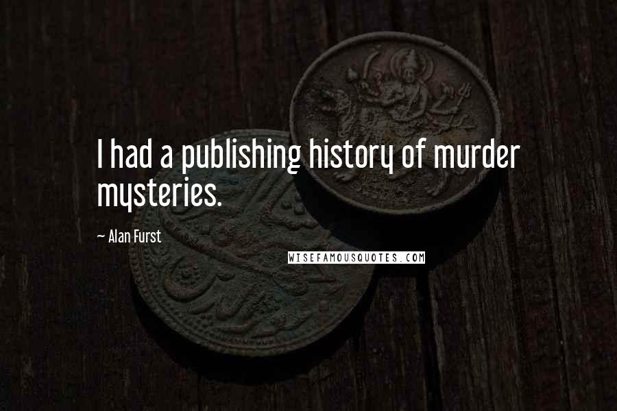 Alan Furst Quotes: I had a publishing history of murder mysteries.