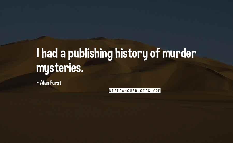 Alan Furst Quotes: I had a publishing history of murder mysteries.