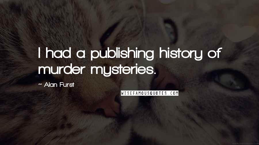 Alan Furst Quotes: I had a publishing history of murder mysteries.