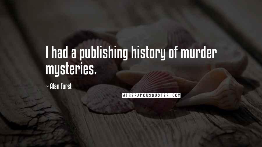 Alan Furst Quotes: I had a publishing history of murder mysteries.