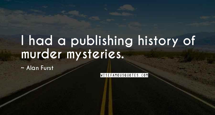 Alan Furst Quotes: I had a publishing history of murder mysteries.