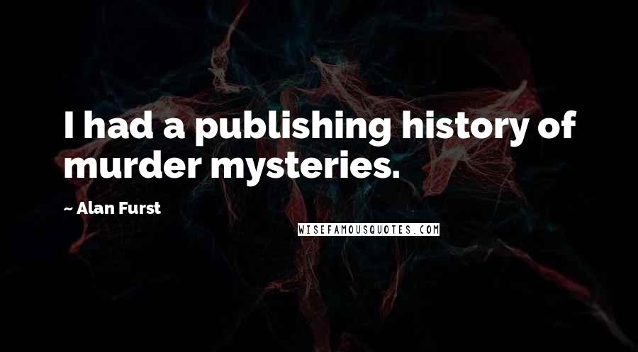 Alan Furst Quotes: I had a publishing history of murder mysteries.