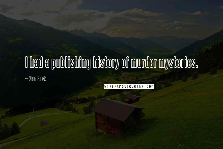 Alan Furst Quotes: I had a publishing history of murder mysteries.