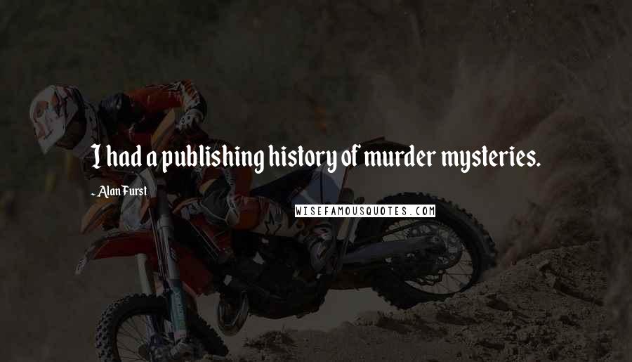 Alan Furst Quotes: I had a publishing history of murder mysteries.