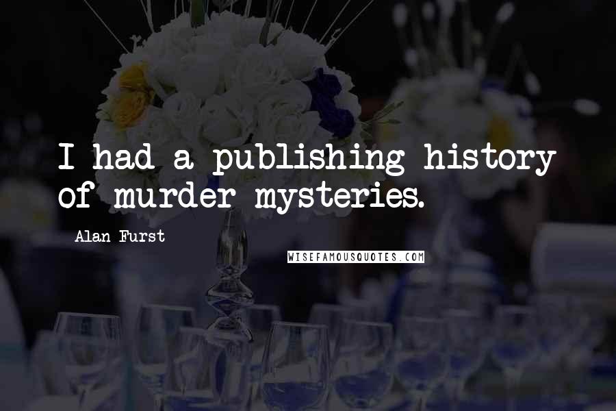 Alan Furst Quotes: I had a publishing history of murder mysteries.