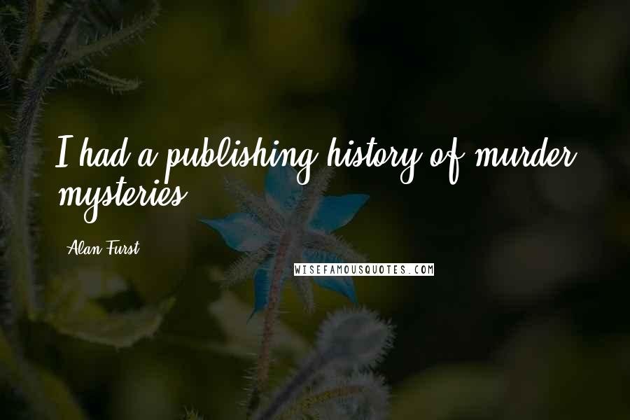 Alan Furst Quotes: I had a publishing history of murder mysteries.