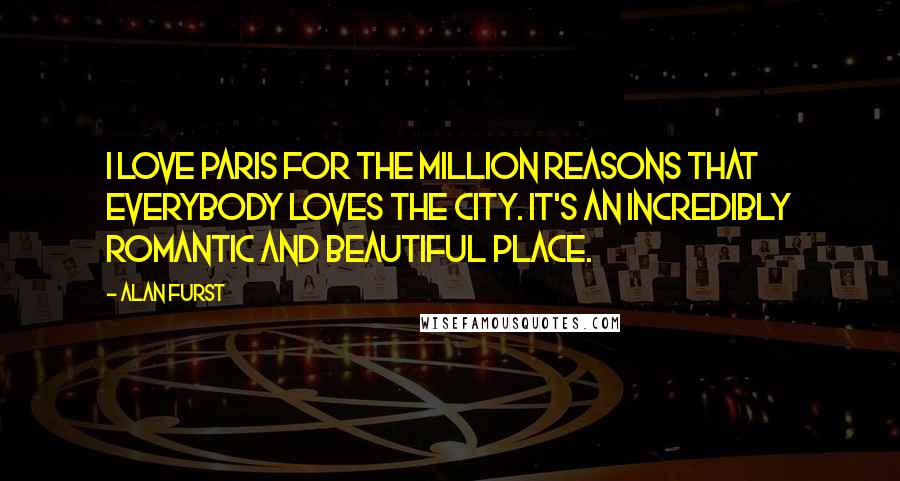 Alan Furst Quotes: I love Paris for the million reasons that everybody loves the city. It's an incredibly romantic and beautiful place.