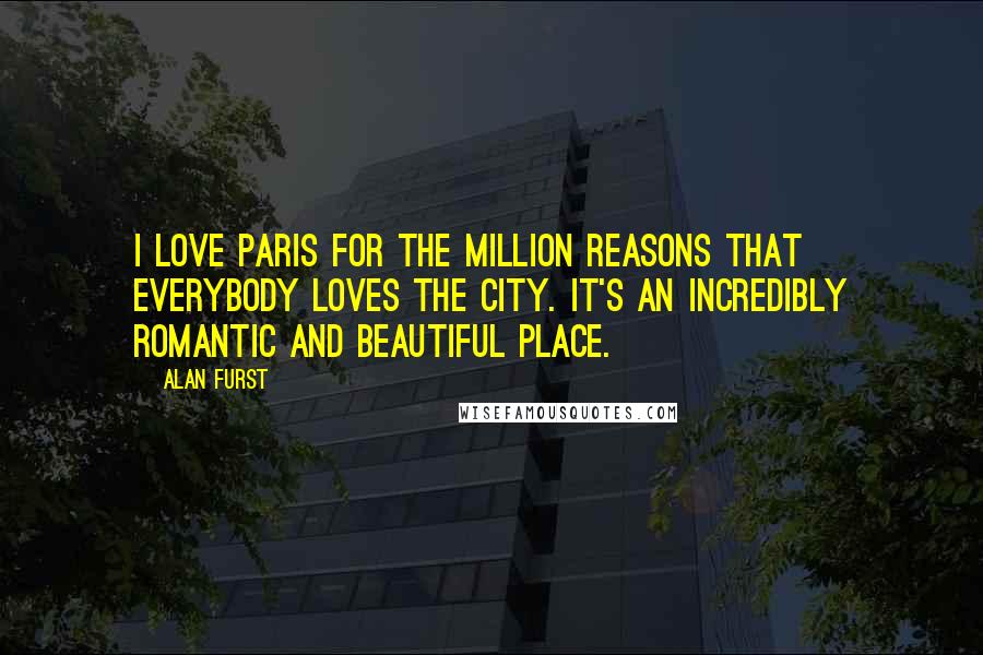 Alan Furst Quotes: I love Paris for the million reasons that everybody loves the city. It's an incredibly romantic and beautiful place.