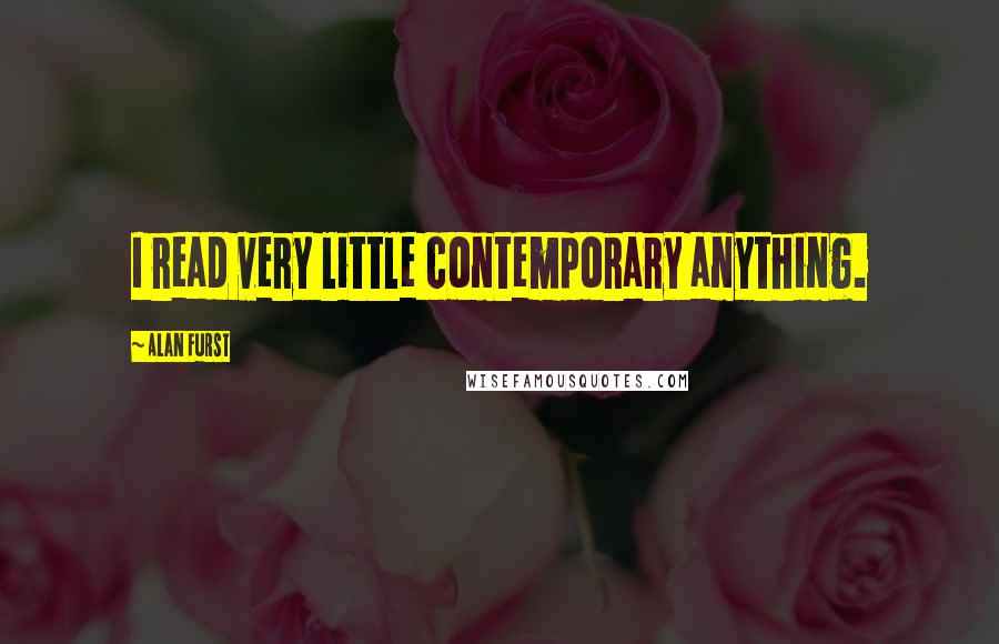 Alan Furst Quotes: I read very little contemporary anything.