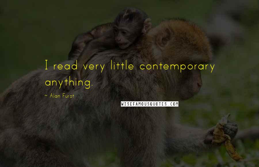 Alan Furst Quotes: I read very little contemporary anything.