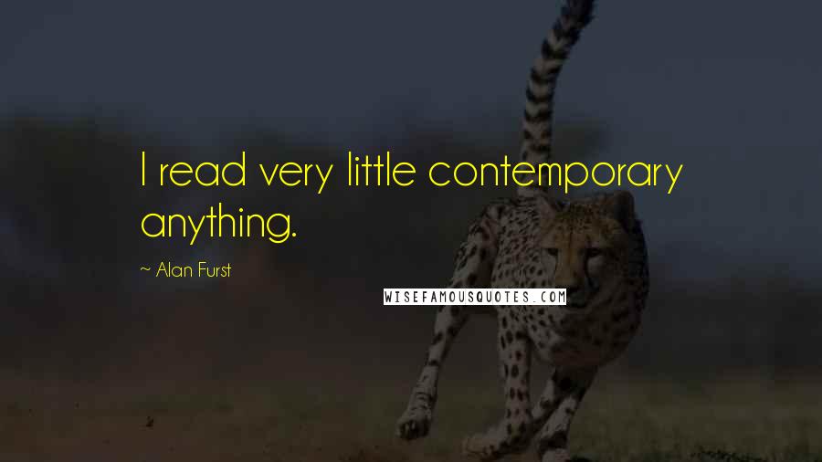 Alan Furst Quotes: I read very little contemporary anything.