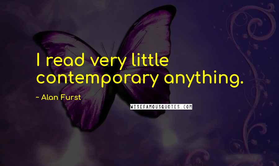 Alan Furst Quotes: I read very little contemporary anything.