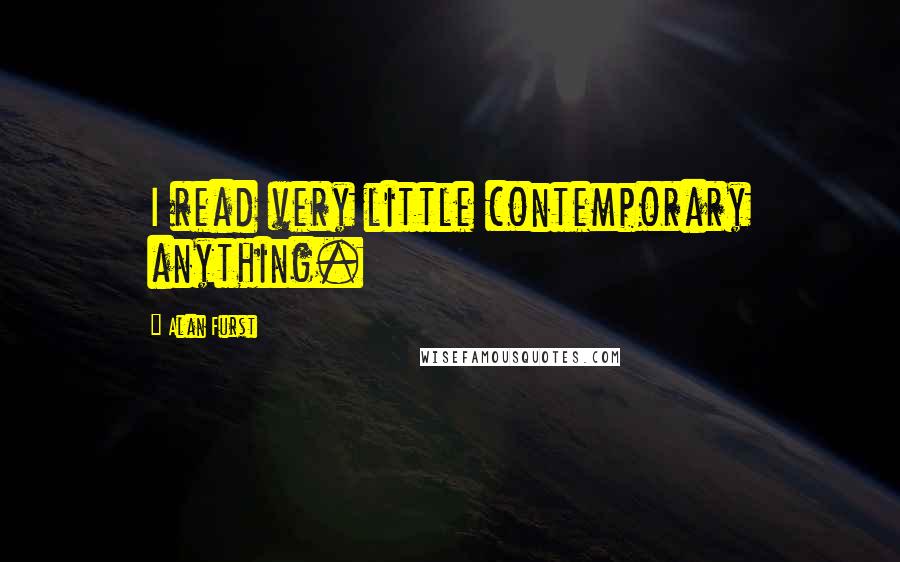 Alan Furst Quotes: I read very little contemporary anything.