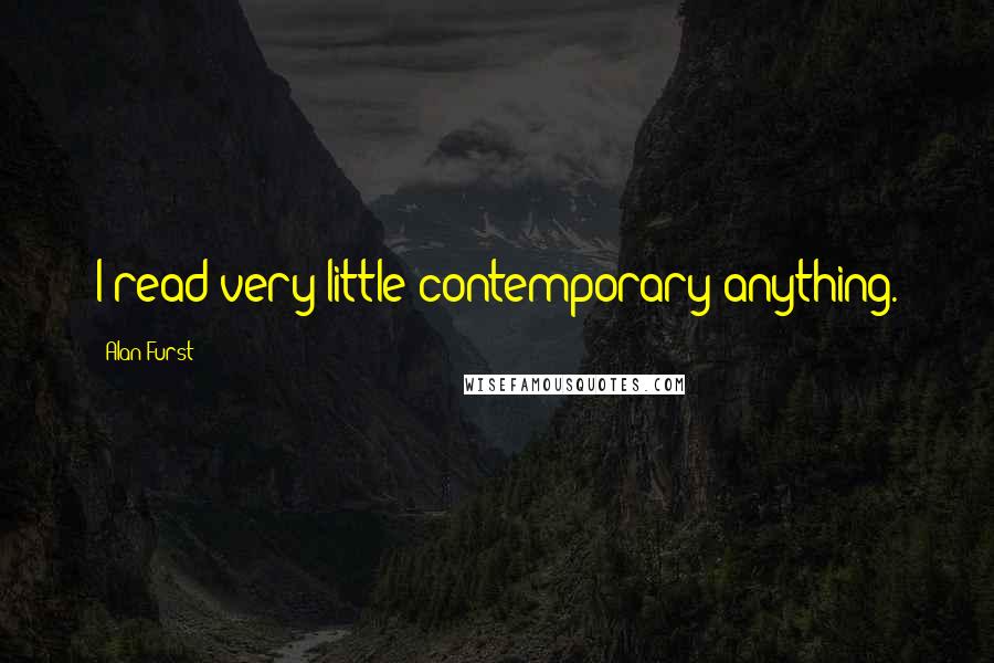 Alan Furst Quotes: I read very little contemporary anything.