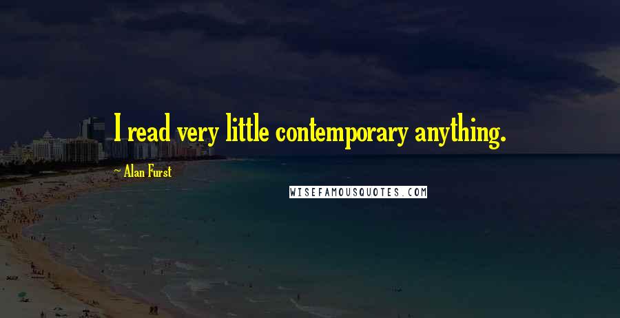 Alan Furst Quotes: I read very little contemporary anything.