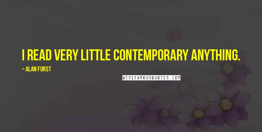 Alan Furst Quotes: I read very little contemporary anything.