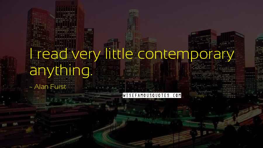 Alan Furst Quotes: I read very little contemporary anything.