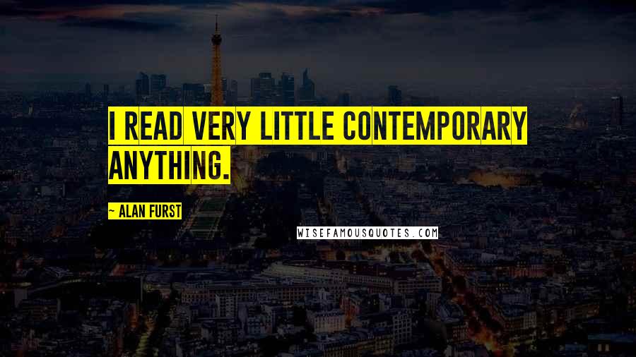 Alan Furst Quotes: I read very little contemporary anything.