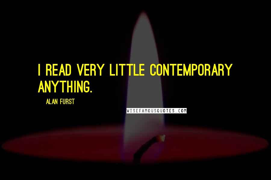 Alan Furst Quotes: I read very little contemporary anything.