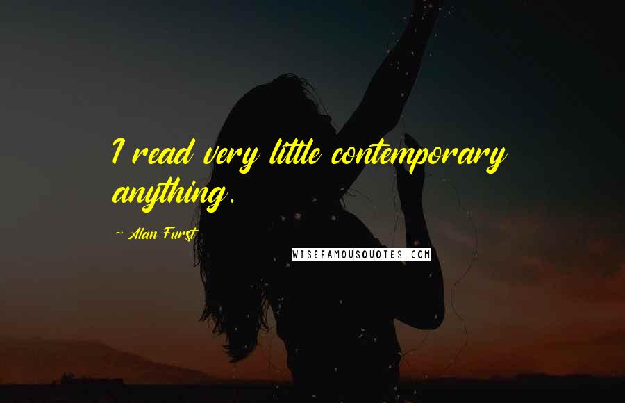 Alan Furst Quotes: I read very little contemporary anything.