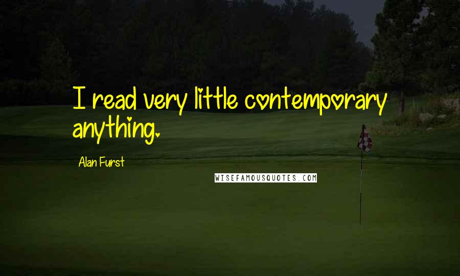 Alan Furst Quotes: I read very little contemporary anything.