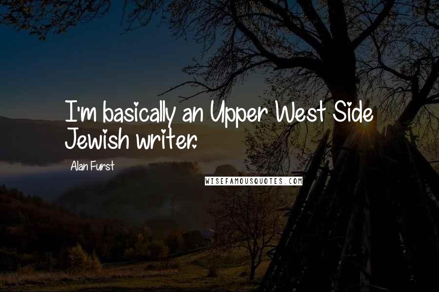 Alan Furst Quotes: I'm basically an Upper West Side Jewish writer.