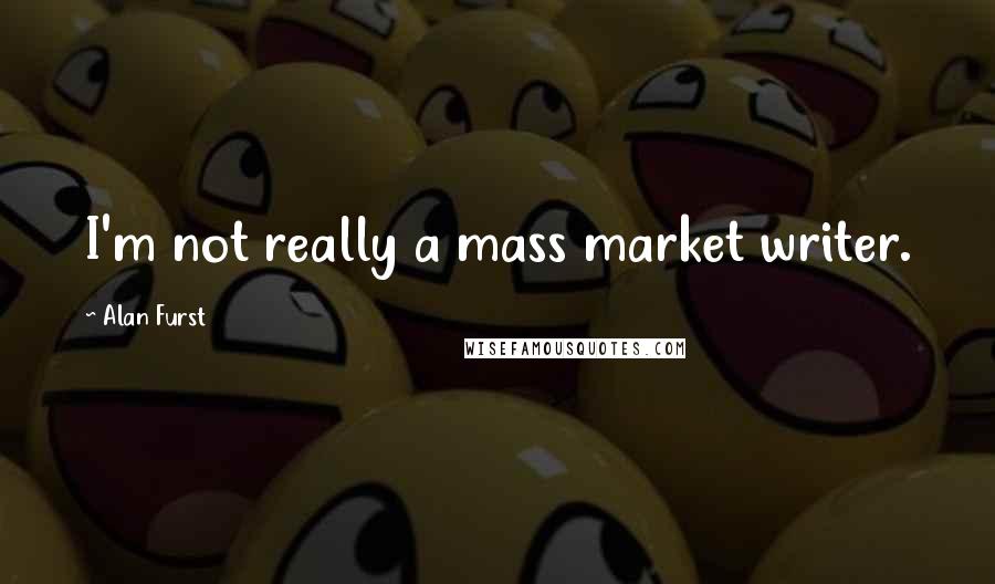 Alan Furst Quotes: I'm not really a mass market writer.
