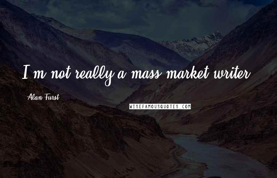 Alan Furst Quotes: I'm not really a mass market writer.