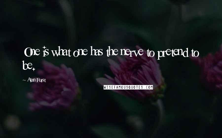 Alan Furst Quotes: One is what one has the nerve to pretend to be.