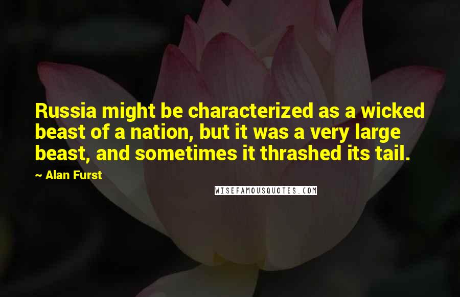 Alan Furst Quotes: Russia might be characterized as a wicked beast of a nation, but it was a very large beast, and sometimes it thrashed its tail.