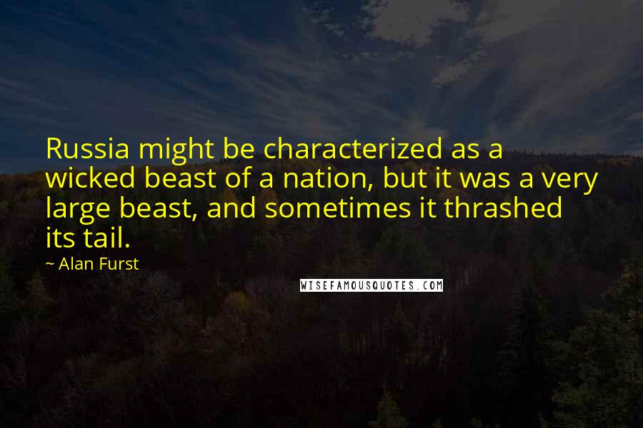 Alan Furst Quotes: Russia might be characterized as a wicked beast of a nation, but it was a very large beast, and sometimes it thrashed its tail.